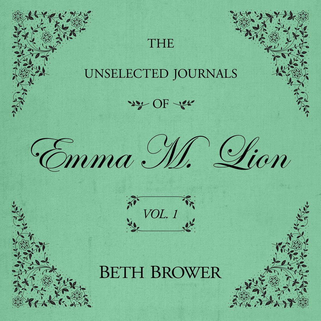 The Unselected Journals of Emma M. Lion Vol. 1 by Beth Brower